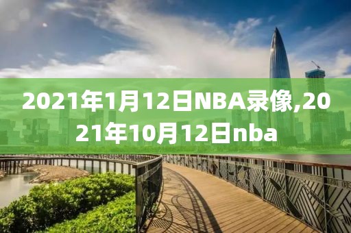 2021年1月12日NBA录像,2021年10月12日nba