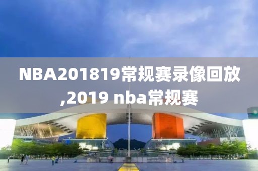 NBA201819常规赛录像回放,2019 nba常规赛