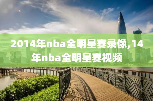 2014年nba全明星赛录像,14年nba全明星赛视频