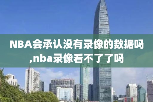 NBA会承认没有录像的数据吗,nba录像看不了了吗