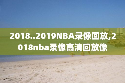 2018..2019NBA录像回放,2018nba录像高清回放像