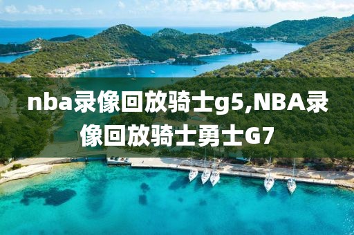 nba录像回放骑士g5,NBA录像回放骑士勇士G7