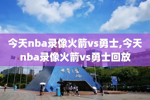 今天nba录像火箭vs勇士,今天nba录像火箭vs勇士回放