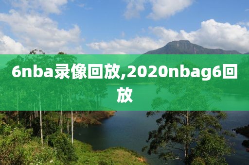 6nba录像回放,2020nbag6回放
