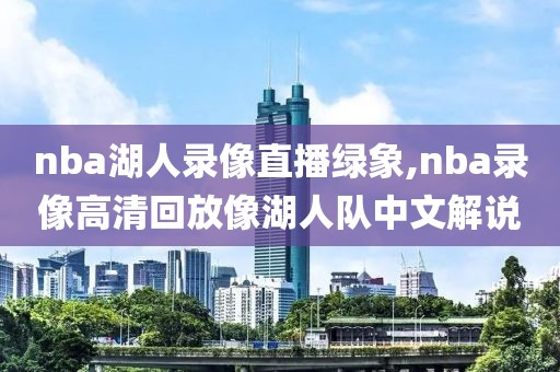 nba湖人录像直播绿象,nba录像高清回放像湖人队中文解说