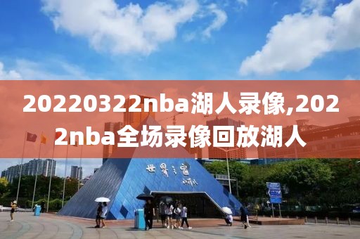 20220322nba湖人录像,2022nba全场录像回放湖人