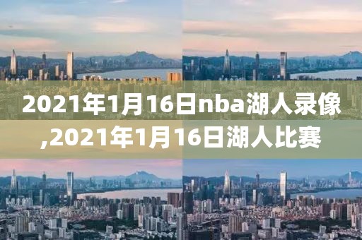 2021年1月16日nba湖人录像,2021年1月16日湖人比赛