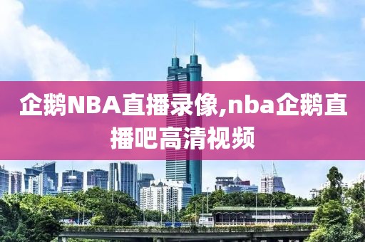 企鹅NBA直播录像,nba企鹅直播吧高清视频