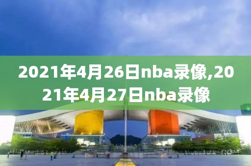 2021年4月26日nba录像,2021年4月27日nba录像