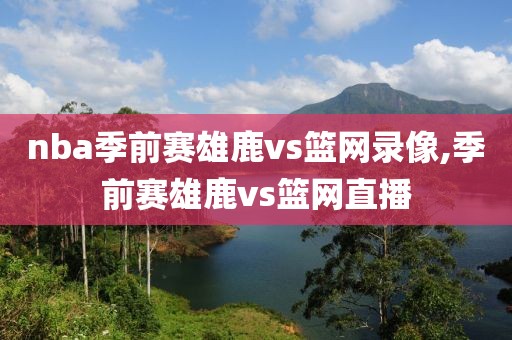 nba季前赛雄鹿vs篮网录像,季前赛雄鹿vs篮网直播