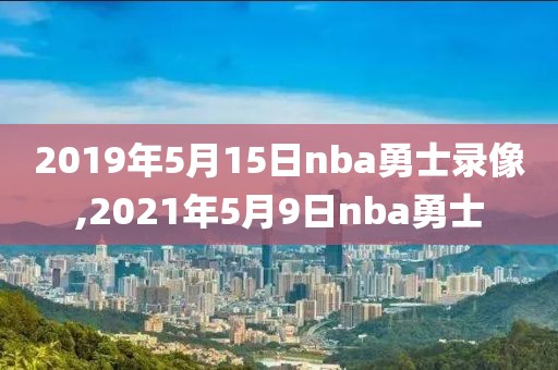 2019年5月15日nba勇士录像,2021年5月9日nba勇士