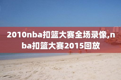 2010nba扣篮大赛全场录像,nba扣篮大赛2015回放