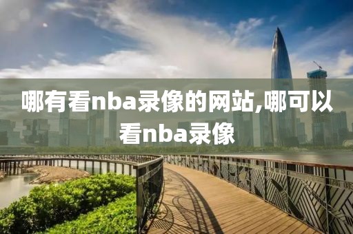 哪有看nba录像的网站,哪可以看nba录像