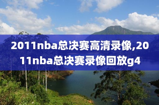 2011nba总决赛高清录像,2011nba总决赛录像回放g4