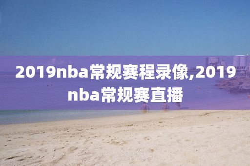 2019nba常规赛程录像,2019nba常规赛直播