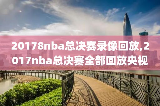 20178nba总决赛录像回放,2017nba总决赛全部回放央视