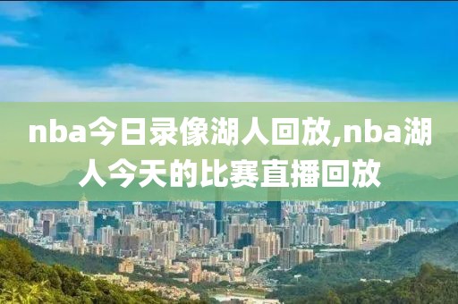 nba今日录像湖人回放,nba湖人今天的比赛直播回放