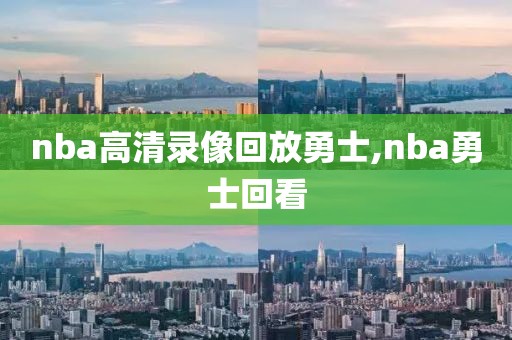 nba高清录像回放勇士,nba勇士回看