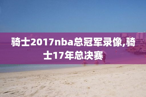 骑士2017nba总冠军录像,骑士17年总决赛