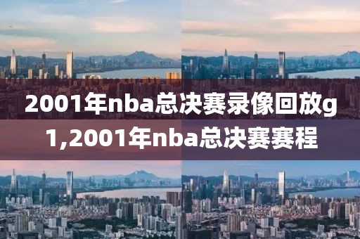 2001年nba总决赛录像回放g1,2001年nba总决赛赛程