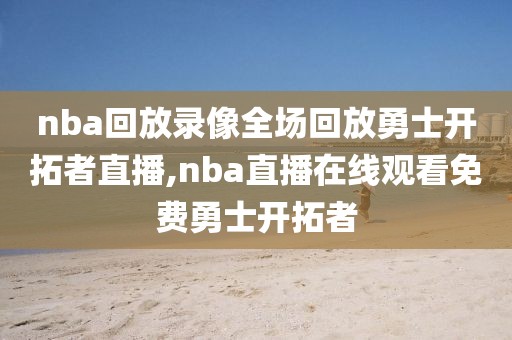 nba回放录像全场回放勇士开拓者直播,nba直播在线观看免费勇士开拓者