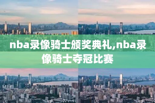 nba录像骑士颁奖典礼,nba录像骑士夺冠比赛