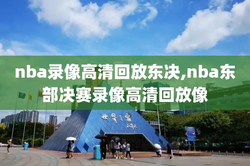 nba录像高清回放东决,nba东部决赛录像高清回放像