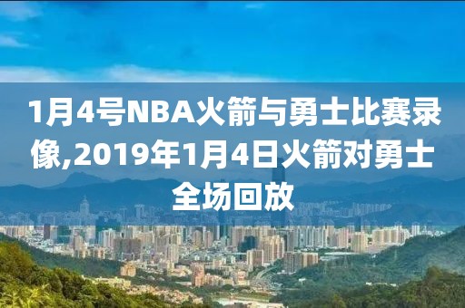1月4号NBA火箭与勇士比赛录像,2019年1月4日火箭对勇士全场回放
