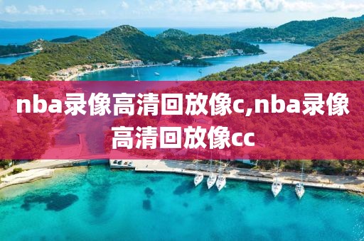nba录像高清回放像c,nba录像高清回放像cc