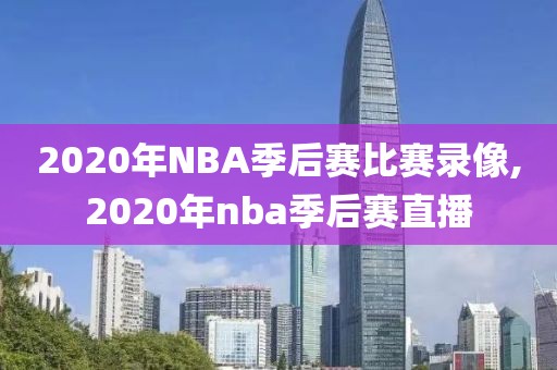 2020年NBA季后赛比赛录像,2020年nba季后赛直播