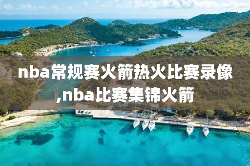 nba常规赛火箭热火比赛录像,nba比赛集锦火箭