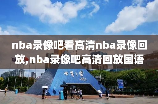 nba录像吧看高清nba录像回放,nba录像吧高清回放国语