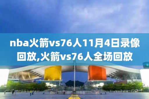 nba火箭vs76人11月4日录像回放,火箭vs76人全场回放