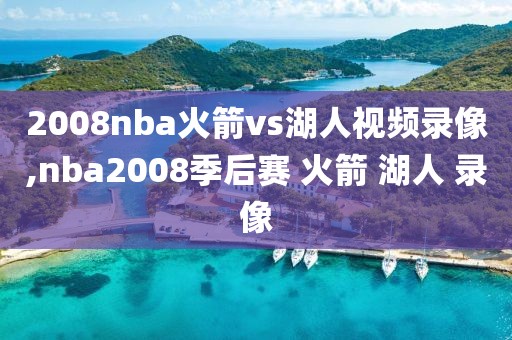 2008nba火箭vs湖人视频录像,nba2008季后赛 火箭 湖人 录像