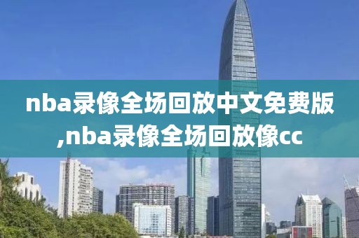 nba录像全场回放中文免费版,nba录像全场回放像cc