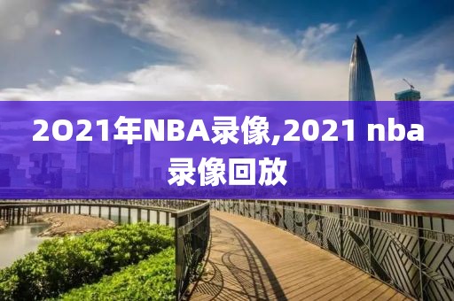 2O21年NBA录像,2021 nba录像回放