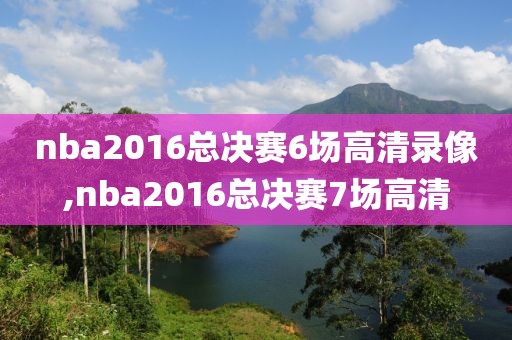 nba2016总决赛6场高清录像,nba2016总决赛7场高清