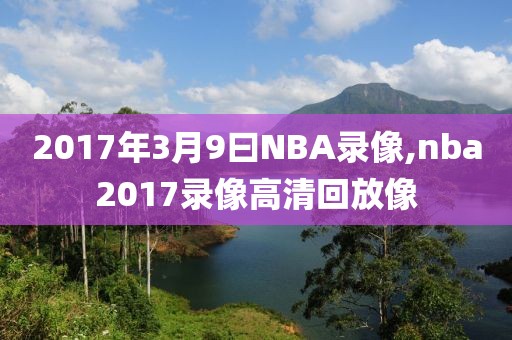 2017年3月9曰NBA录像,nba2017录像高清回放像