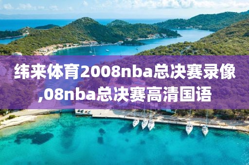 纬来体育2008nba总决赛录像,08nba总决赛高清国语