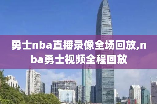 勇士nba直播录像全场回放,nba勇士视频全程回放