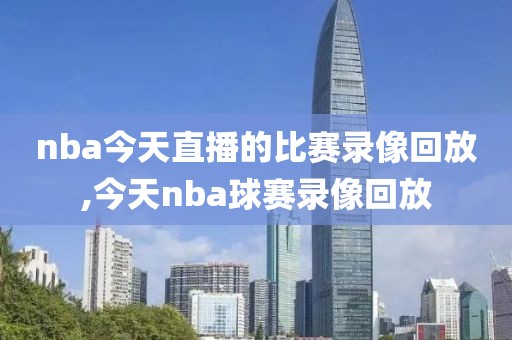 nba今天直播的比赛录像回放,今天nba球赛录像回放