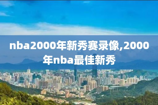 nba2000年新秀赛录像,2000年nba最佳新秀