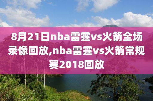 8月21日nba雷霆vs火箭全场录像回放,nba雷霆vs火箭常规赛2018回放