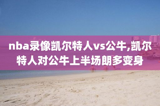 nba录像凯尔特人vs公牛,凯尔特人对公牛上半场朗多变身