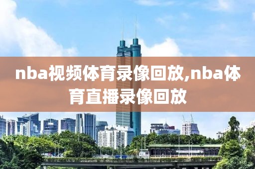 nba视频体育录像回放,nba体育直播录像回放