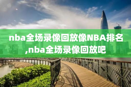 nba全场录像回放像NBA排名,nba全场录像回放吧