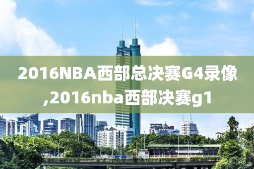 2016NBA西部总决赛G4录像,2016nba西部决赛g1