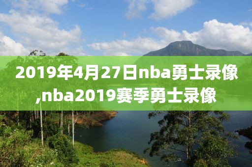2019年4月27日nba勇士录像,nba2019赛季勇士录像