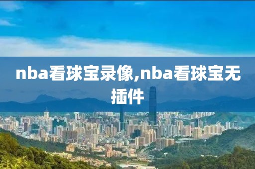 nba看球宝录像,nba看球宝无插件