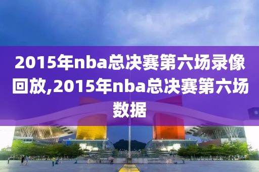 2015年nba总决赛第六场录像回放,2015年nba总决赛第六场数据